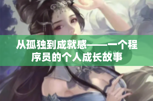 从孤独到成就感——一个程序员的个人成长故事