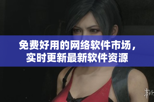 免费好用的网络软件市场，实时更新最新软件资源