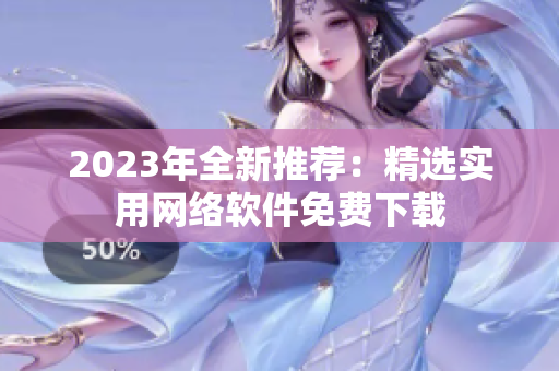 2023年全新推荐：精选实用网络软件免费下载
