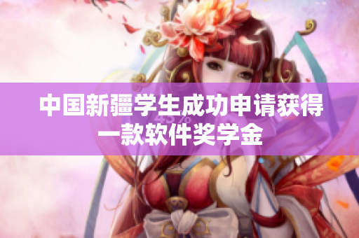 中国新疆学生成功申请获得一款软件奖学金