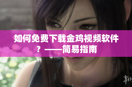 如何免费下载金鸡视频软件？——简易指南