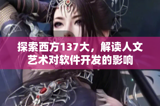 探索西方137大，解读人文艺术对软件开发的影响