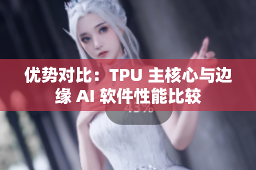 优势对比：TPU 主核心与边缘 AI 软件性能比较