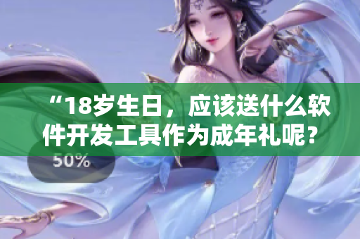 “18岁生日，应该送什么软件开发工具作为成年礼呢？”