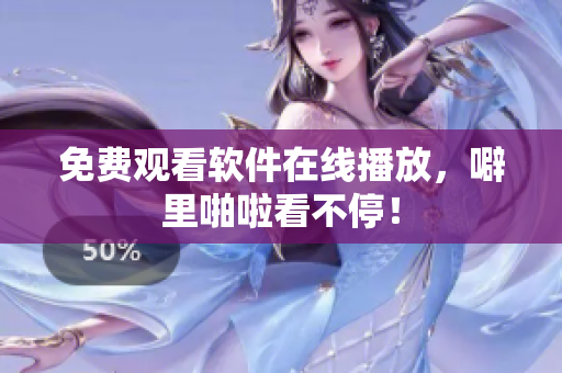 免费观看软件在线播放，噼里啪啦看不停！
