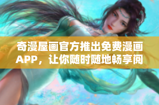 奇漫屋画官方推出免费漫画APP，让你随时随地畅享阅读！