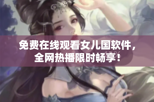 免费在线观看女儿国软件，全网热播限时畅享！