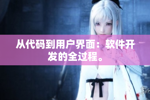 从代码到用户界面：软件开发的全过程。