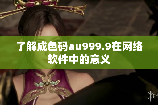 了解成色码au999.9在网络软件中的意义