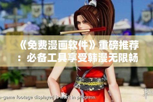 《免费漫画软件》重磅推荐：必备工具享受韩漫无限畅读！