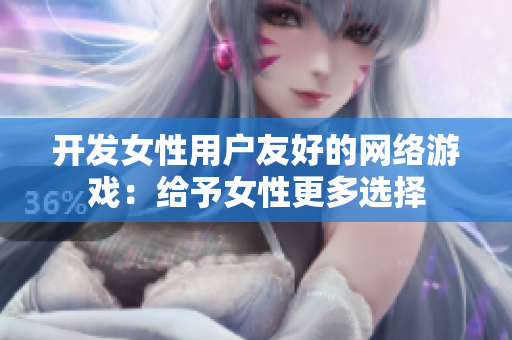 开发女性用户友好的网络游戏：给予女性更多选择