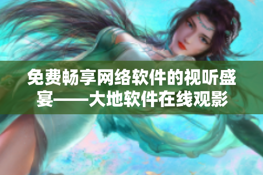 免费畅享网络软件的视听盛宴——大地软件在线观影