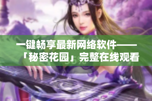 一键畅享最新网络软件——「秘密花园」完整在线观看