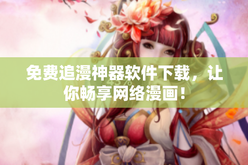 免费追漫神器软件下载，让你畅享网络漫画！