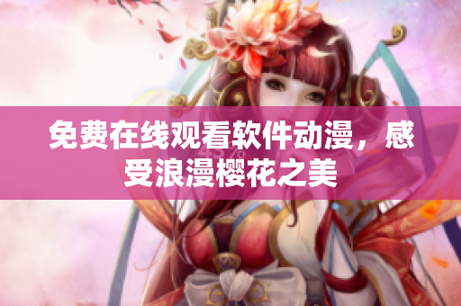 免费在线观看软件动漫，感受浪漫樱花之美