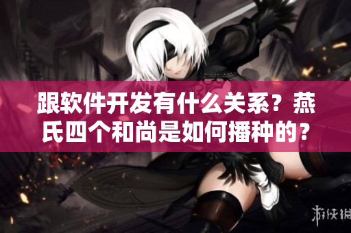 跟软件开发有什么关系？燕氏四个和尚是如何播种的？