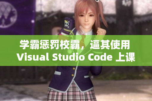 学霸惩罚校霸，逼其使用 Visual Studio Code 上课