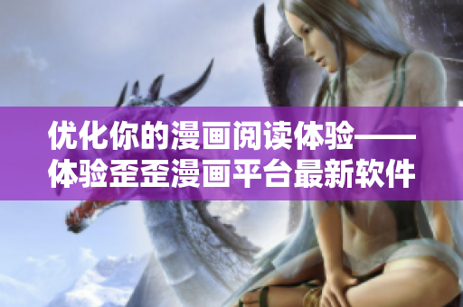 优化你的漫画阅读体验——体验歪歪漫画平台最新软件