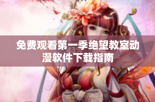 免费观看第一季绝望教室动漫软件下载指南