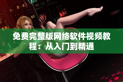 免费完整版网络软件视频教程：从入门到精通