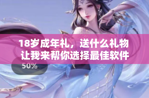 18岁成年礼，送什么礼物 让我来帮你选择最佳软件