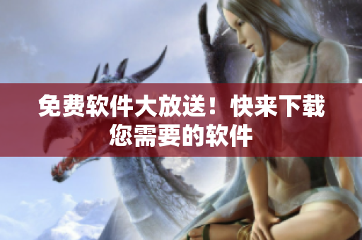 免费软件大放送！快来下载您需要的软件