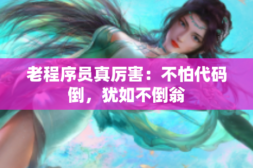 老程序员真厉害：不怕代码倒，犹如不倒翁
