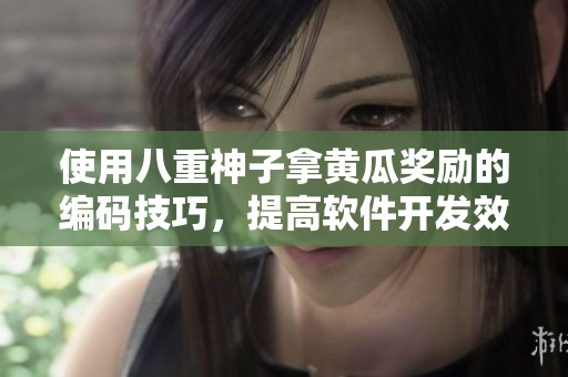 使用八重神子拿黄瓜奖励的编码技巧，提高软件开发效率！