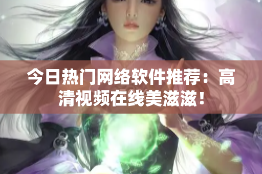 今日热门网络软件推荐：高清视频在线美滋滋！