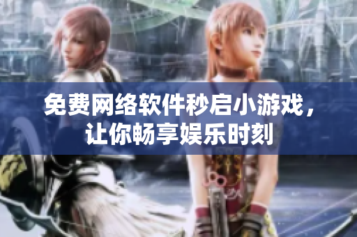 免费网络软件秒启小游戏，让你畅享娱乐时刻