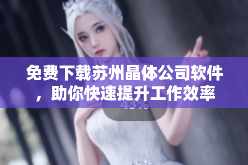 免费下载苏州晶体公司软件，助你快速提升工作效率