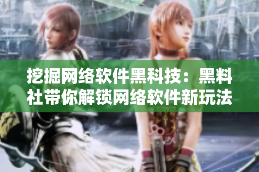 挖掘网络软件黑科技：黑料社带你解锁网络软件新玩法。