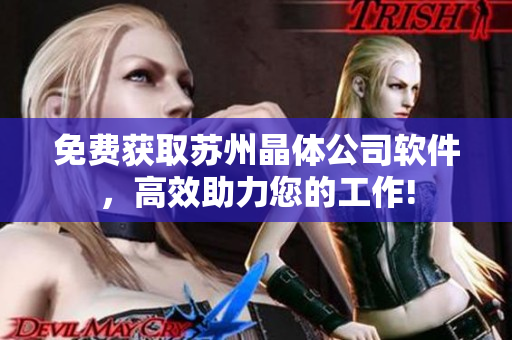 免费获取苏州晶体公司软件，高效助力您的工作!