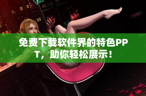免费下载软件界的特色PPT，助你轻松展示！