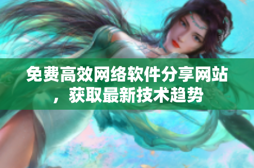 免费高效网络软件分享网站，获取最新技术趋势