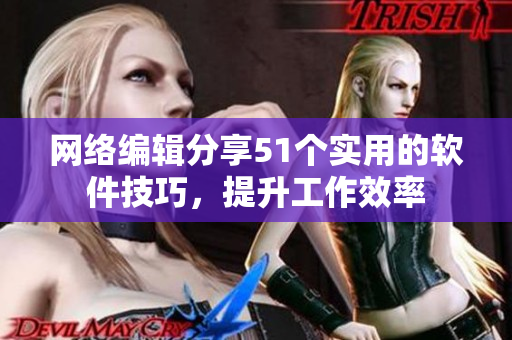 网络编辑分享51个实用的软件技巧，提升工作效率