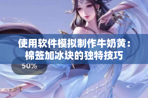 使用软件模拟制作牛奶黄：棉签加冰块的独特技巧