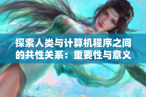 探索人类与计算机程序之间的共性关系：重要性与意义