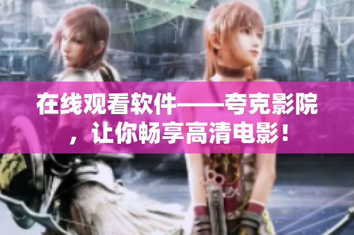 在线观看软件——夸克影院，让你畅享高清电影！