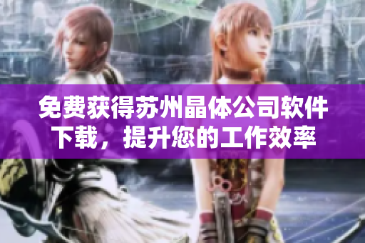 免费获得苏州晶体公司软件下载，提升您的工作效率