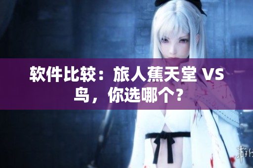 软件比较：旅人蕉天堂 VS 鸟，你选哪个？