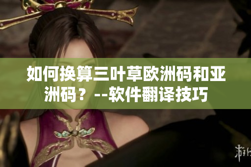 如何换算三叶草欧洲码和亚洲码？--软件翻译技巧