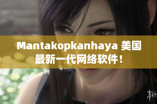 Mantakopkanhaya 美国最新一代网络软件！