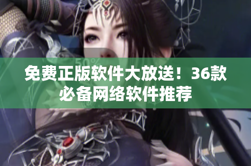 免费正版软件大放送！36款必备网络软件推荐