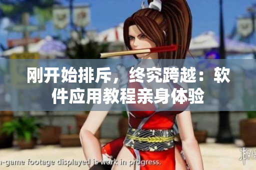 刚开始排斥，终究跨越：软件应用教程亲身体验
