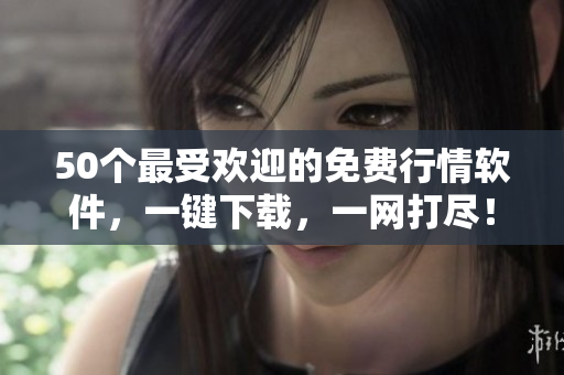 50个最受欢迎的免费行情软件，一键下载，一网打尽！