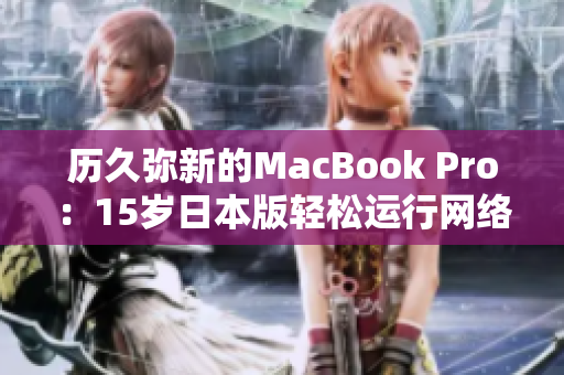 历久弥新的MacBook Pro：15岁日本版轻松运行网络软件