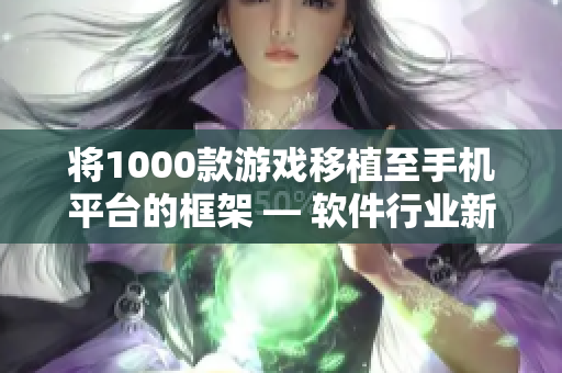 将1000款游戏移植至手机平台的框架 — 软件行业新闻