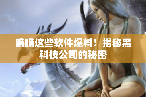 瞧瞧这些软件爆料！揭秘黑科技公司的秘密