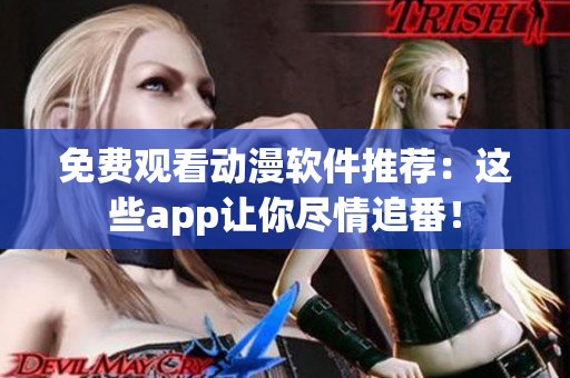免费观看动漫软件推荐：这些app让你尽情追番！
